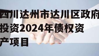 四川达州市达川区政府投资2024年债权资产项目