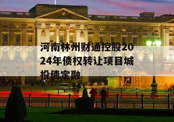 河南林州财通控股2024年债权转让项目城投债定融