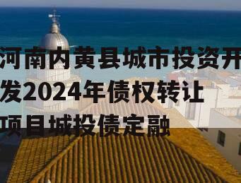 河南内黄县城市投资开发2024年债权转让项目城投债定融