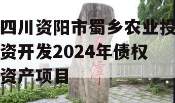 四川资阳市蜀乡农业投资开发2024年债权资产项目