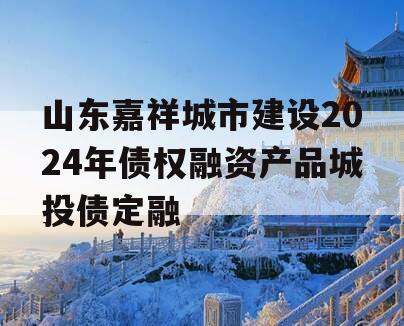 山东嘉祥城市建设2024年债权融资产品城投债定融