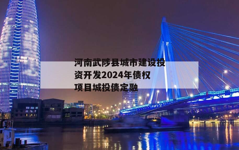 河南武陟县城市建设投资开发2024年债权项目城投债定融