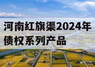 河南红旗渠2024年债权系列产品