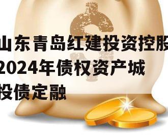 山东青岛红建投资控股2024年债权资产城投债定融