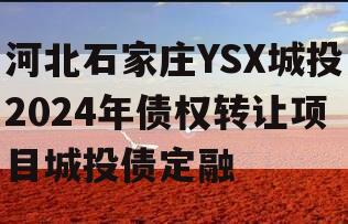 河北石家庄YSX城投2024年债权转让项目城投债定融