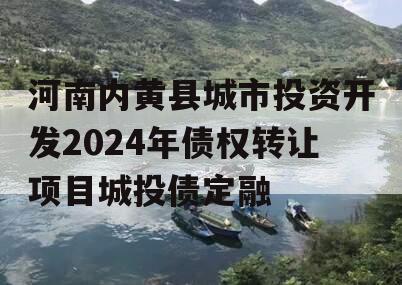 河南内黄县城市投资开发2024年债权转让项目城投债定融