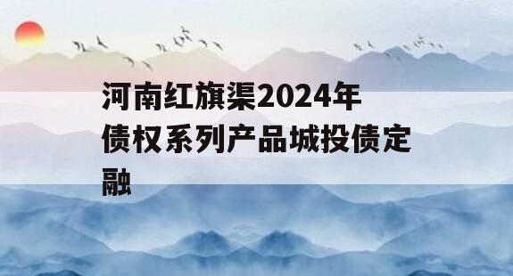 河南红旗渠2024年债权系列产品城投债定融