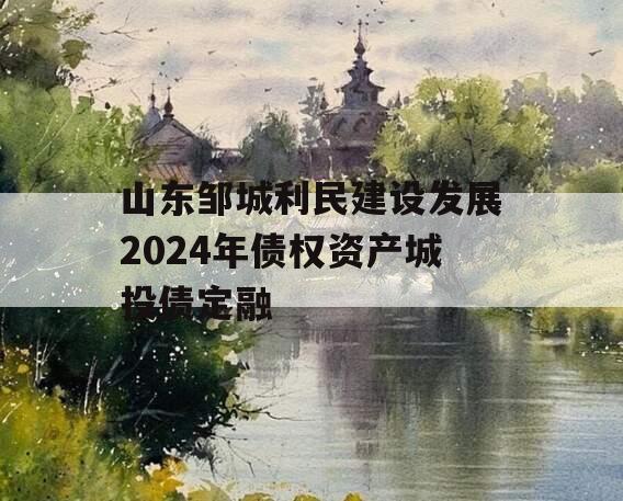 山东邹城利民建设发展2024年债权资产城投债定融