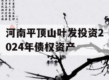 河南平顶山叶发投资2024年债权资产