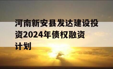 河南新安县发达建设投资2024年债权融资计划