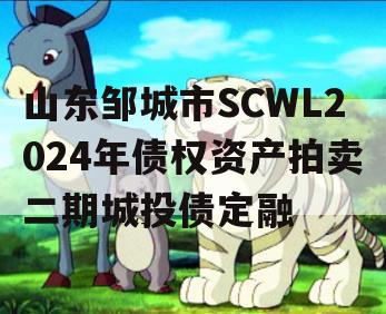 山东邹城市SCWL2024年债权资产拍卖二期城投债定融