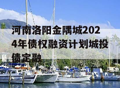 河南洛阳金隅城2024年债权融资计划城投债定融