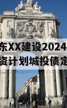 山东XX建设2024融资计划城投债定融