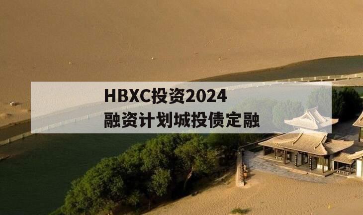 HBXC投资2024融资计划城投债定融