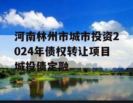 河南林州市城市投资2024年债权转让项目城投债定融