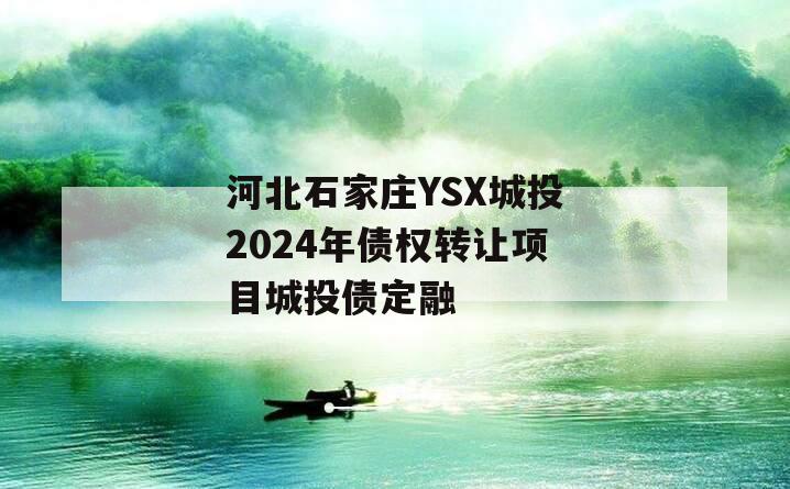 河北石家庄YSX城投2024年债权转让项目城投债定融