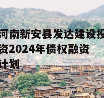 河南新安县发达建设投资2024年债权融资计划