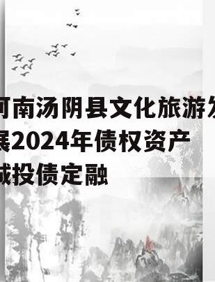 河南汤阴县文化旅游发展2024年债权资产城投债定融