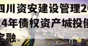 四川资安建设管理2024年债权资产城投债定融